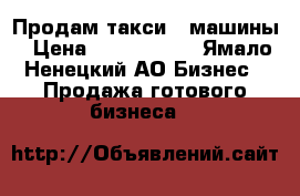 Продам такси   машины › Цена ­ 1 000 000 - Ямало-Ненецкий АО Бизнес » Продажа готового бизнеса   